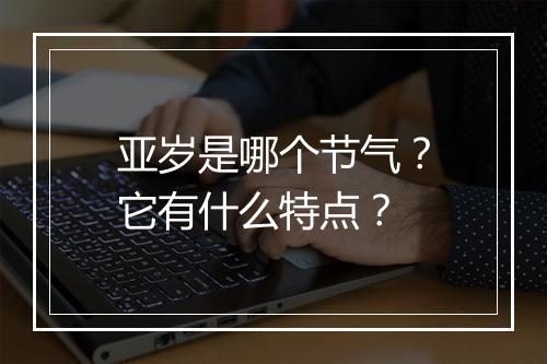 亚岁是哪个节气?它有什么特点?