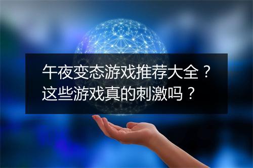 午夜变态游戏推荐大全？这些游戏真的刺激吗？