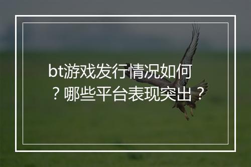 bt游戏发行情况如何?哪些平台表现突出?