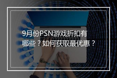 9月份PSN游戏折扣有哪些？如何获取最优惠？