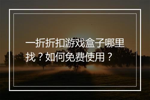 一折折扣游戏盒子哪里找?如何免费使用?