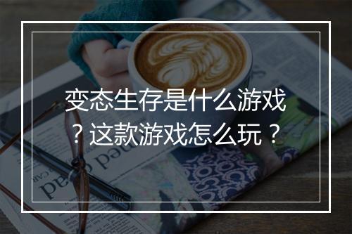 变态生存是什么游戏?这款游戏怎么玩?