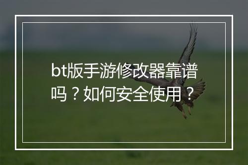 bt版手游修改器靠谱吗？如何安全使用？
