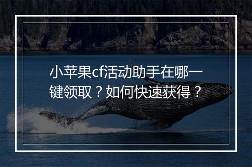 小苹果cf活动助手在哪一键领取？如何快速获得？