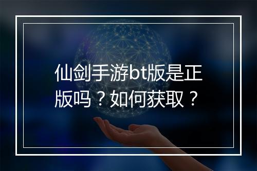 仙剑手游bt版是正版吗？如何获取？
