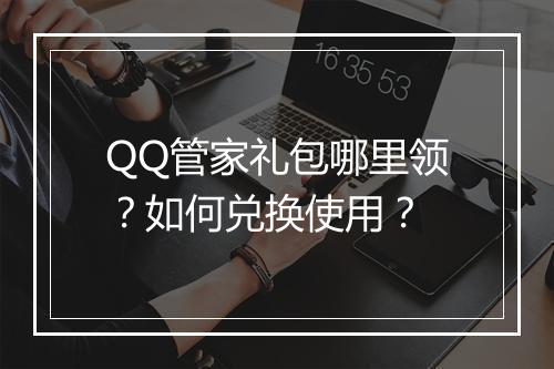 QQ管家礼包哪里领？如何兑换使用？