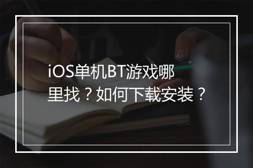 iOS单机BT游戏哪里找？如何下载安装？