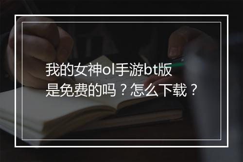 我的女神ol手游bt版是免费的吗？怎么下载？