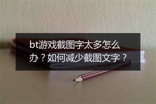 bt游戏截图字太多怎么办？如何减少截图文字？