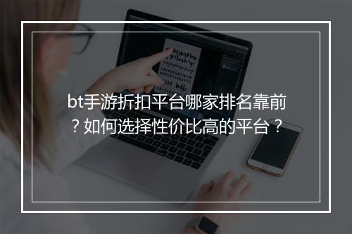bt手游折扣平台哪家排名靠前?如何选择性价比高的平台?