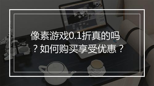 像素游戏0.1折真的吗?如何购买享受优惠?