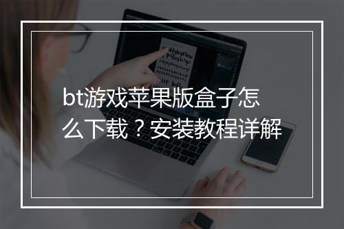 bt游戏苹果版盒子怎么下载？安装教程详解