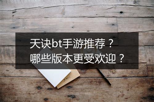 天诀bt手游推荐？哪些版本更受欢迎？