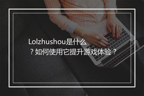 Lolzhushou是什么？如何使用它提升游戏体验？