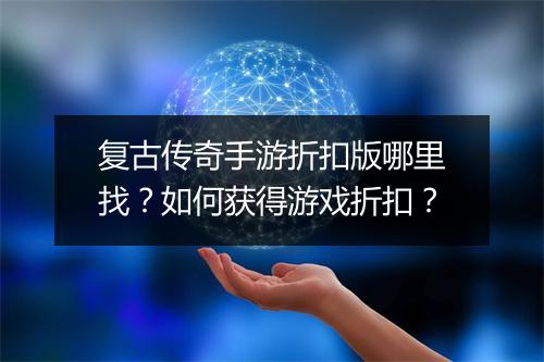 复古传奇手游折扣版哪里找?如何获得游戏折扣?