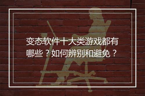 变态软件十大类游戏都有哪些？如何辨别和避免？