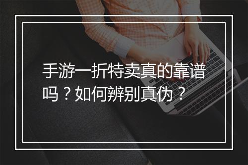 手游一折特卖真的靠谱吗?如何辨别真伪?