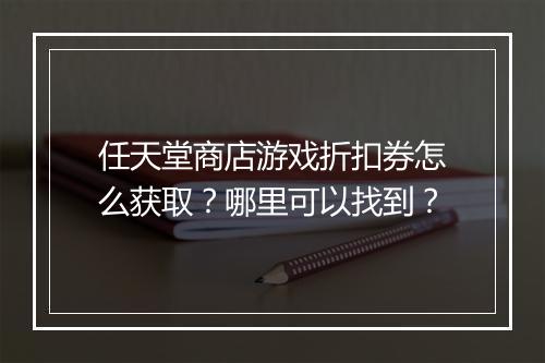 任天堂商店游戏折扣券怎么获取？哪里可以找到？