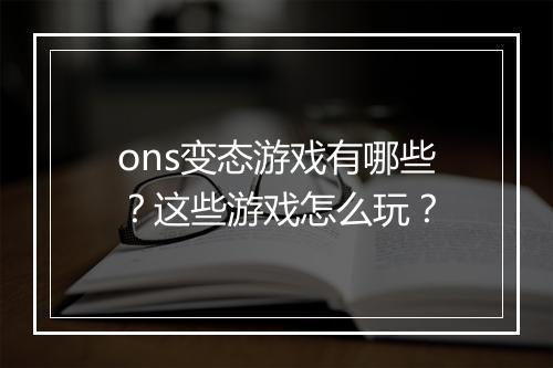 ons变态游戏有哪些？这些游戏怎么玩？