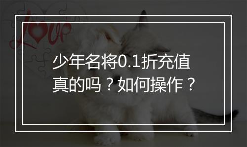 少年名将0.1折充值真的吗？如何操作？