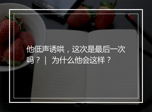 他低声诱哄，这次是最后一次吗？｜ 为什么他会这样？