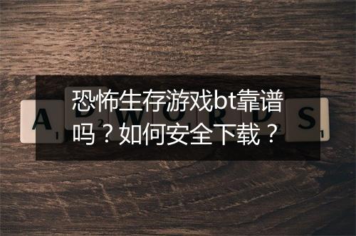 恐怖生存游戏bt靠谱吗?如何安全下载?