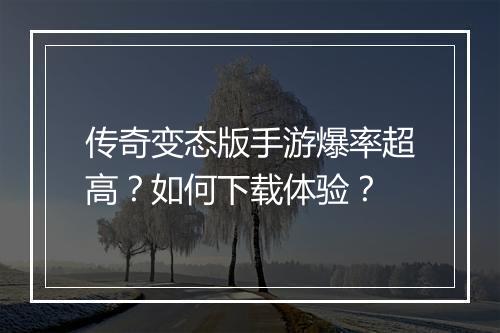 传奇变态版手游爆率超高?如何下载体验?