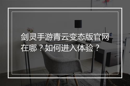 剑灵手游青云变态版官网在哪？如何进入体验？