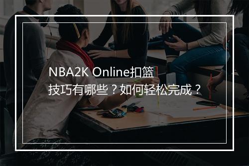NBA2K Online扣篮技巧有哪些？如何轻松完成？