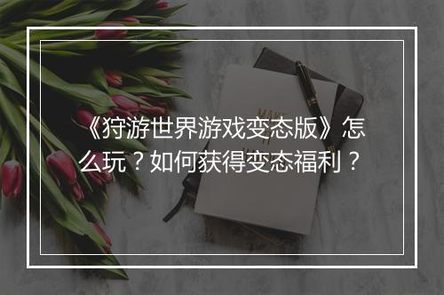 《狩游世界游戏变态版》怎么玩？如何获得变态福利？