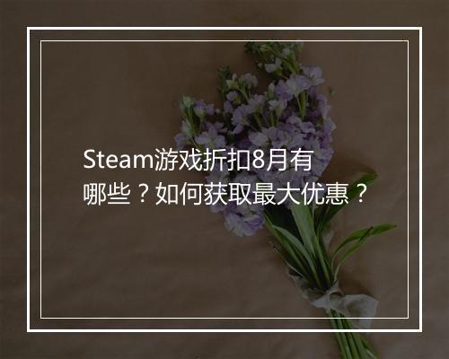 Steam游戏折扣8月有哪些?如何获取最大优惠?