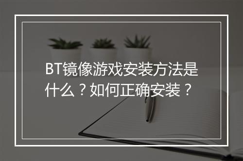BT镜像游戏安装方法是什么？如何正确安装？