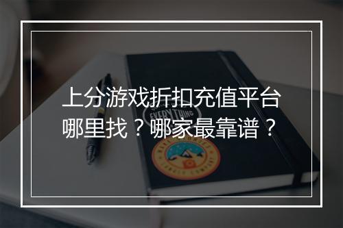 上分游戏折扣充值平台哪里找？哪家最靠谱？