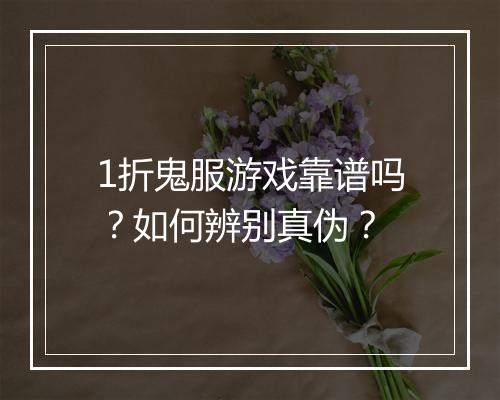 1折鬼服游戏靠谱吗?如何辨别真伪?
