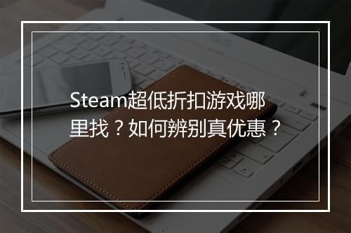 Steam超低折扣游戏哪里找？如何辨别真优惠？