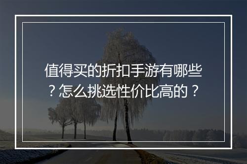 值得买的折扣手游有哪些?怎么挑选性价比高的?