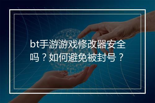 bt手游游戏修改器安全吗？如何避免被封号？