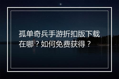 孤单奇兵手游折扣版下载在哪？如何免费获得？