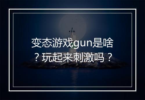 变态游戏gun是啥？玩起来刺激吗？
