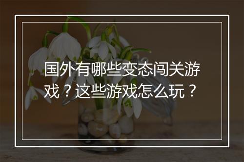 国外有哪些变态闯关游戏？这些游戏怎么玩？
