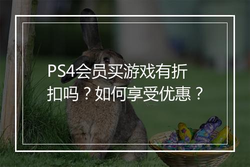 PS4会员买游戏有折扣吗？如何享受优惠？