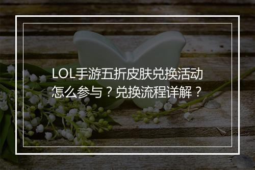 LOL手游五折皮肤兑换活动怎么参与？兑换流程详解？