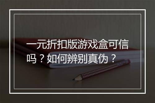 一元折扣版游戏盒可信吗?如何辨别真伪?