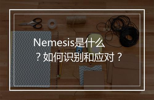 Nemesis是什么？如何识别和应对？