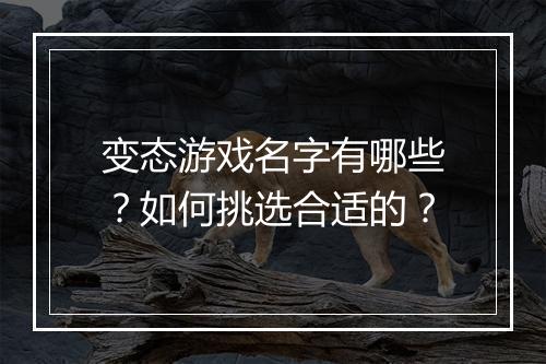 变态游戏名字有哪些?如何挑选合适的?