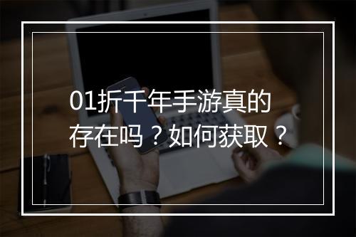 01折千年手游真的存在吗？如何获取？