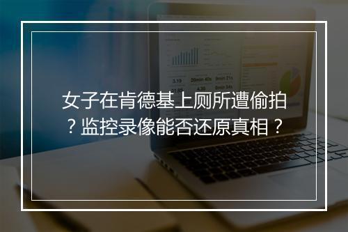 女子在肯德基上厕所遭偷拍？监控录像能否还原真相？