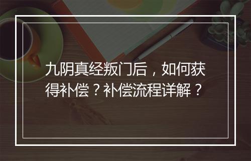九阴真经叛门后，如何获得补偿？补偿流程详解？