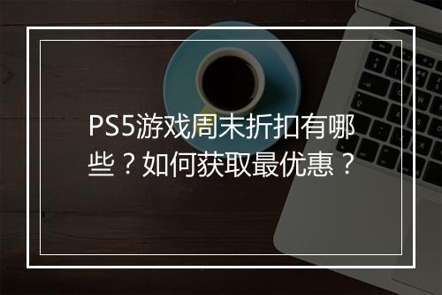 PS5游戏周末折扣有哪些？如何获取最优惠？