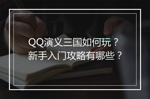 QQ演义三国如何玩？新手入门攻略有哪些？